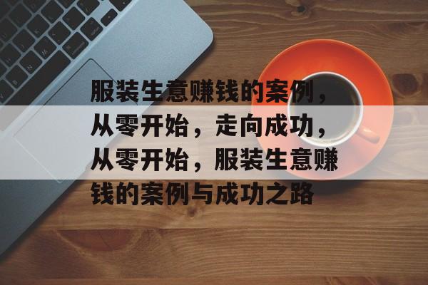 服装生意赚钱的案例,从零开始,走向成功,从零开始,服装生意赚钱的案例与成功之路 服装生意赚钱的案例,从零开始,走向成功,从零开始,服装生意赚钱的案例与成功之路