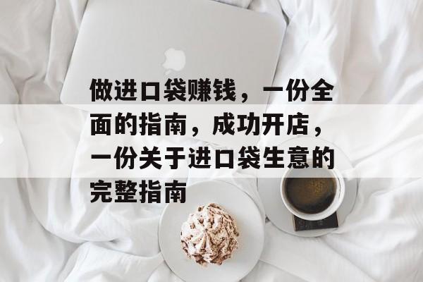 做进口袋赚钱,一份全面的指南,成功开店,一份关于进口袋生意的完整指南 做进口袋赚钱,一份全面的指南,成功开店,一份关于进口袋生意的完整指南
