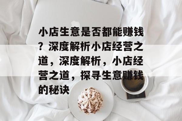 小店生意是否都能赚钱？深度解析小店经营之道，深度解析，小店经营之道，探寻生意赚钱的秘诀