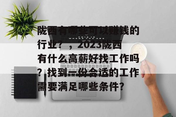 陇西有哪些可以赚钱的行业？，2023陇西有什么高薪好找工作吗？找到一份合适的工作需要满足哪些条件？