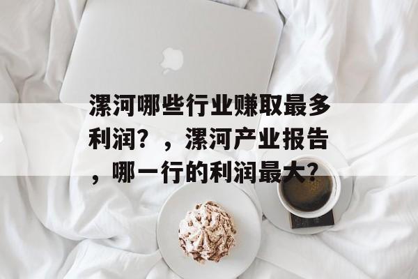 漯河哪些行业赚取最多利润?,漯河产业报告,哪一行的利润最大? 漯河哪些行业赚取最多利润?,漯河产业报告,哪一行的利润最大?