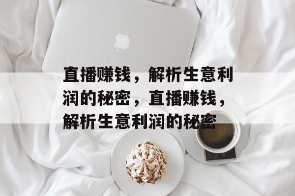 直播赚钱,解析生意利润的秘密,直播赚钱,解析生意利润的秘密 直播赚钱,解析生意利润的秘密,直播赚钱,解析生意利润的秘密