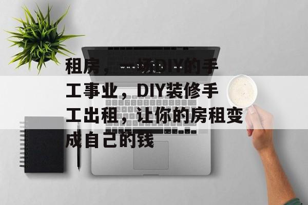 租房,一场DIY的手工事业,DIY装修手工出租,让你的房租变成自己的钱 租房,一场DIY的手工事业,DIY装修手工出租,让你的房租变成自己的钱