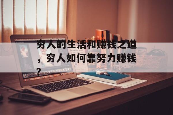 穷人的生活和赚钱之道,穷人如何靠努力赚钱? 穷人的生活和赚钱之道,穷人如何靠努力赚钱?