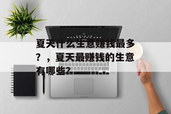 夏天什么生意赚钱最多?,夏天最赚钱的生意有哪些? 夏天什么生意赚钱最多?,夏天最赚钱的生意有哪些?