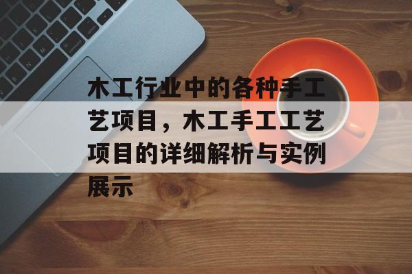 木工行业中的各种手工艺项目,木工手工工艺项目的详细解析与实例展示 木工行业中的各种手工艺项目,木工手工工艺项目的详细解析与实例展示