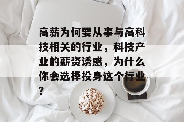 高薪为何要从事与高科技相关的行业,科技产业的薪资诱惑,为什么你会选择投身这个行业? 高薪为何要从事与高科技相关的行业,科技产业的薪资诱惑,为什么你会选择投身这个行业?