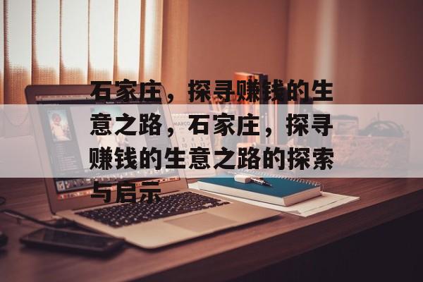 石家庄,探寻赚钱的生意之路,石家庄,探寻赚钱的生意之路的探索与启示 石家庄,探寻赚钱的生意之路,石家庄,探寻赚钱的生意之路的探索与启示