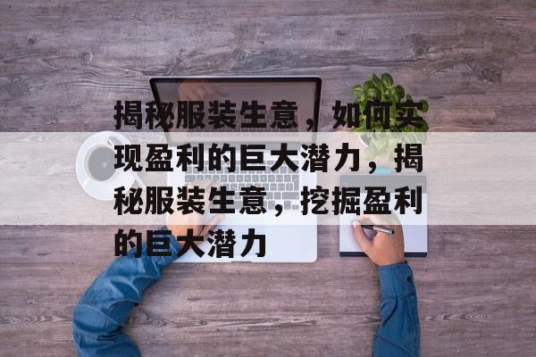 揭秘服装生意,如何实现盈利的巨大潜力,揭秘服装生意,挖掘盈利的巨大潜力 揭秘服装生意,如何实现盈利的巨大潜力,揭秘服装生意,挖掘盈利的巨大潜力