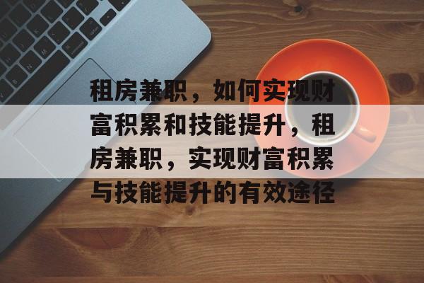 租房兼职,如何实现财富积累和技能提升,租房兼职,实现财富积累与技能提升的有效途径 租房兼职,如何实现财富积累和技能提升,租房兼职,实现财富积累与技能提升的有效途径