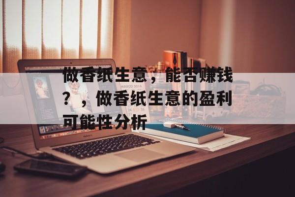 做香纸生意，能否赚钱？，做香纸生意的盈利可能性分析