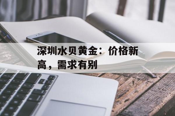深圳水贝黄金：价格新高，需求有别