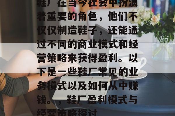 鞋厂在当今社会中扮演着重要的角色，他们不仅仅制造鞋子，还能通过不同的商业模式和经营策略来获得盈利。以下是一些鞋厂常见的业务模式以及如何从中赚钱。，鞋厂盈利模式与经营策略探讨