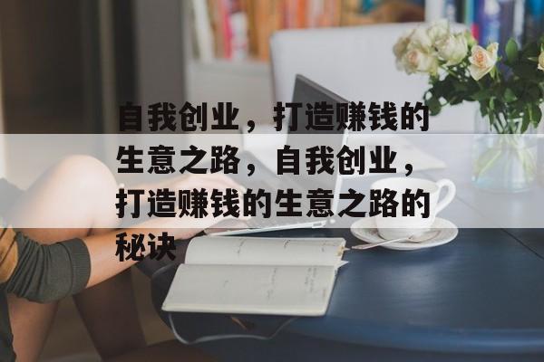 自我创业，打造赚钱的生意之路，自我创业，打造赚钱的生意之路的秘诀