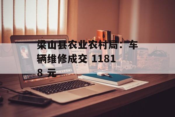 梁山县农业农村局:车辆维修成交 11818 元 梁山县农业农村局:车辆维修成交 11818 元