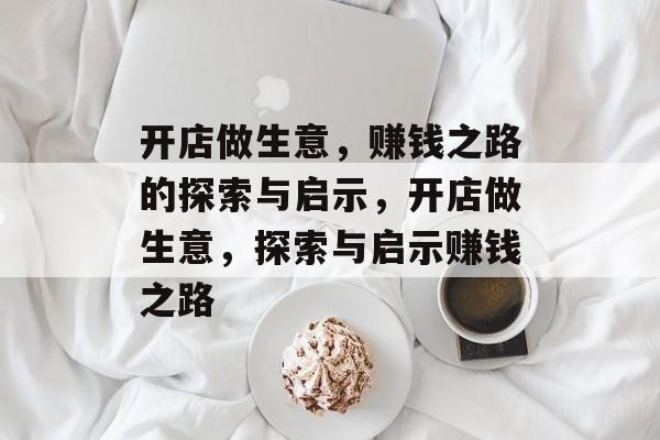 开店做生意，赚钱之路的探索与启示，开店做生意，探索与启示赚钱之路