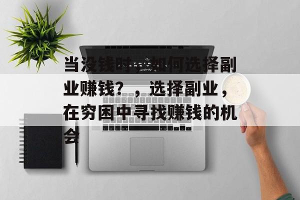 当没钱时,如何选择副业赚钱?,选择副业,在穷困中寻找赚钱的机会 当没钱时,如何选择副业赚钱?,选择副业,在穷困中寻找赚钱的机会