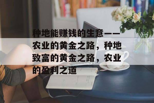 种地能赚钱的生意——农业的黄金之路,种地致富的黄金之路,农业的盈利之道 种地能赚钱的生意——农业的黄金之路,种地致富的黄金之路,农业的盈利之道