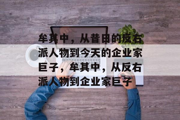 牟其中,从昔日的反右派人物到今天的企业家巨子,牟其中,从反右派人物到企业家巨子 牟其中,从昔日的反右派人物到今天的企业家巨子,牟其中,从反右派人物到企业家巨子