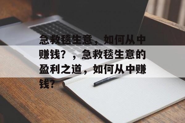 急救毯生意,如何从中赚钱?,急救毯生意的盈利之道,如何从中赚钱? 急救毯生意,如何从中赚钱?,急救毯生意的盈利之道,如何从中赚钱?