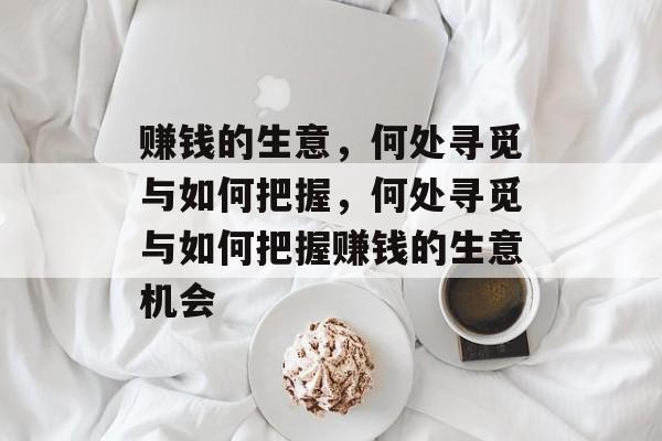 赚钱的生意,何处寻觅与如何把握,何处寻觅与如何把握赚钱的生意机会 赚钱的生意,何处寻觅与如何把握,何处寻觅与如何把握赚钱的生意机会