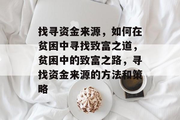 找寻资金来源，如何在贫困中寻找致富之道，贫困中的致富之路，寻找资金来源的方法和策略