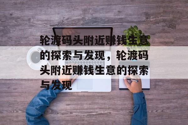轮渡码头附近赚钱生意的探索与发现，轮渡码头附近赚钱生意的探索与发现