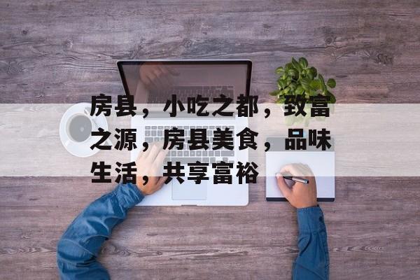 房县，小吃之都，致富之源，房县美食，品味生活，共享富裕