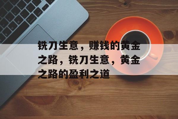 铣刀生意,赚钱的黄金之路,铣刀生意,黄金之路的盈利之道 铣刀生意,赚钱的黄金之路,铣刀生意,黄金之路的盈利之道