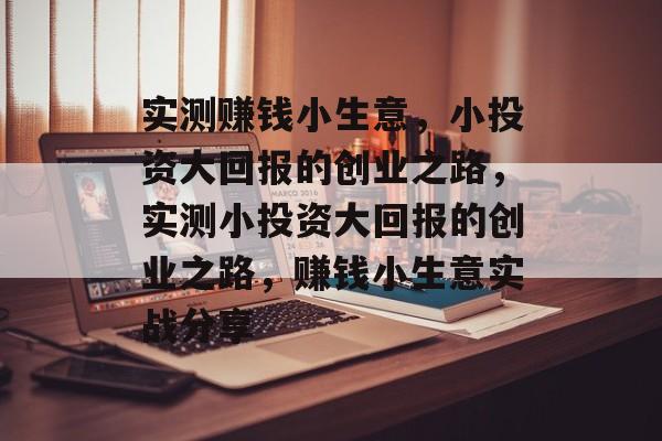 实测赚钱小生意,小投资大回报的创业之路,实测小投资大回报的创业之路,赚钱小生意实战分享 实测赚钱小生意,小投资大回报的创业之路,实测小投资大回报的创业之路,赚钱小生意实战分享