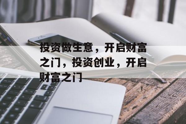 投资做生意，开启财富之门，投资创业，开启财富之门