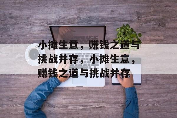 小摊生意,赚钱之道与挑战并存,小摊生意,赚钱之道与挑战并存 小摊生意,赚钱之道与挑战并存,小摊生意,赚钱之道与挑战并存