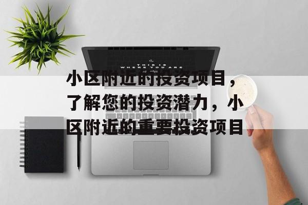 小区附近的投资项目,了解您的投资潜力,小区附近的重要投资项目 小区附近的投资项目,了解您的投资潜力,小区附近的重要投资项目