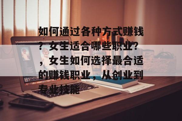 如何通过各种方式赚钱?女生适合哪些职业?,女生如何选择最合适的赚钱职业,从创业到专业技能 如何通过各种方式赚钱?女生适合哪些职业?,女生如何选择最合适的赚钱职业,从创业到专业技能