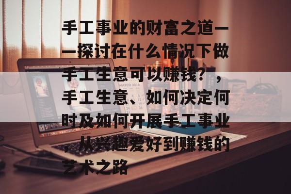手工事业的财富之道——探讨在什么情况下做手工生意可以赚钱?,手工生意、如何决定何时及如何开展手工事业,从兴趣爱好到赚钱的艺术之路 手工事业的财富之道——探讨在什么情况下做手工生意可以赚钱?,手工生意、如何决定何时及如何开展手工事业,从兴趣爱好到赚钱的艺术之路