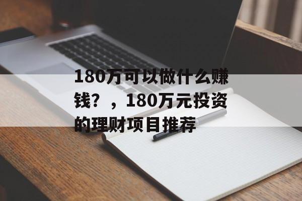 180万可以做什么赚钱?,180万元投资的理财项目推荐 180万可以做什么赚钱?,180万元投资的理财项目推荐