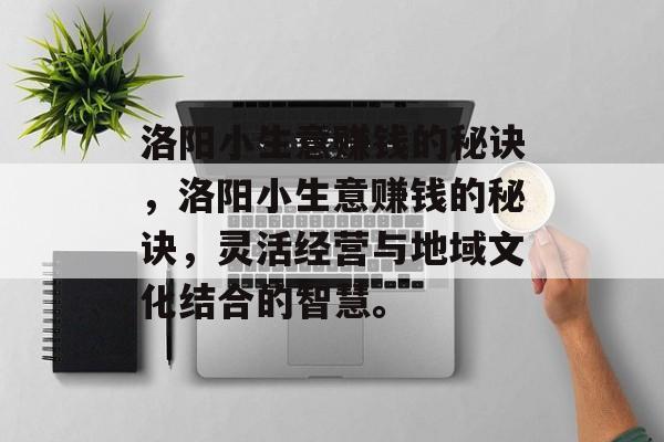 洛阳小生意赚钱的秘诀,洛阳小生意赚钱的秘诀,灵活经营与地域文化结合的智慧。 洛阳小生意赚钱的秘诀,洛阳小生意赚钱的秘诀,灵活经营与地域文化结合的智慧。