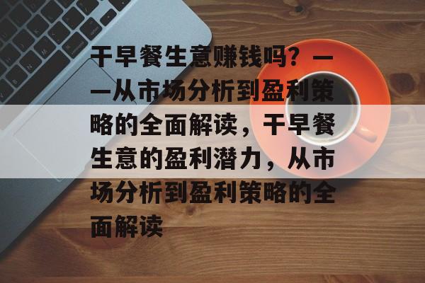 干早餐生意赚钱吗?——从市场分析到盈利策略的全面解读,干早餐生意的盈利潜力,从市场分析到盈利策略的全面解读 干早餐生意赚钱吗?——从市场分析到盈利策略的全面解读,干早餐生意的盈利潜力,从市场分析到盈利策略的全面解读