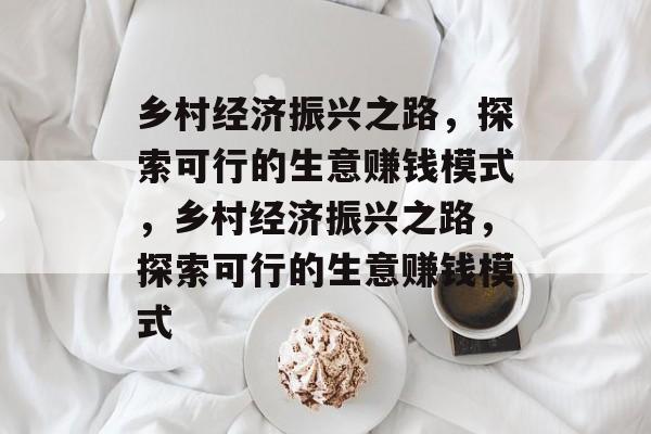 乡村经济振兴之路,探索可行的生意赚钱模式,乡村经济振兴之路,探索可行的生意赚钱模式 乡村经济振兴之路,探索可行的生意赚钱模式,乡村经济振兴之路,探索可行的生意赚钱模式