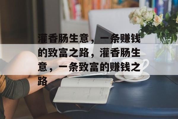 灌香肠生意,一条赚钱的致富之路,灌香肠生意,一条致富的赚钱之路 灌香肠生意,一条赚钱的致富之路,灌香肠生意,一条致富的赚钱之路