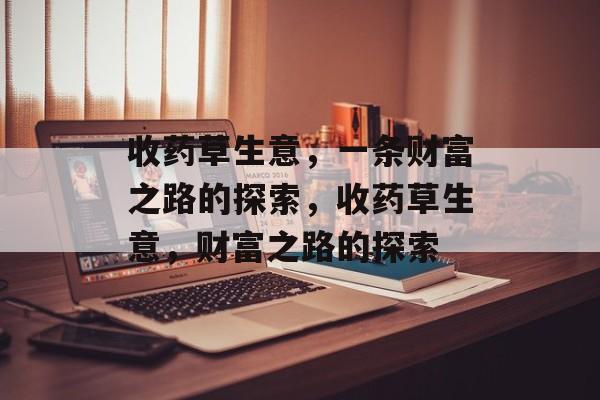 收药草生意,一条财富之路的探索,收药草生意,财富之路的探索 收药草生意,一条财富之路的探索,收药草生意,财富之路的探索