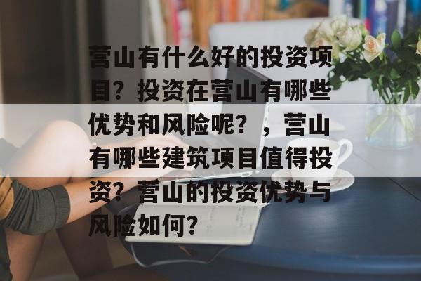 营山有什么好的投资项目?投资在营山有哪些优势和风险呢?,营山有哪些建筑项目值得投资?营山的投资优势与风险如何? 营山有什么好的投资项目?投资在营山有哪些优势和风险呢?,营山有哪些建筑项目值得投资?营山的投资优势与风险如何?