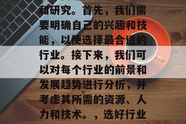 办厂做什么生意赚钱?这个问题需要深入思考和研究。首先,我们需要明确自己的兴趣和技能,以便选择最合适的行业。接下来,我们可以对每个行业的前景和发展趋势进行分析,并考虑其所需的资源、人力和技术。,选好行业、做好准备,如何做工厂生意赚钱? 办厂做什么生意赚钱?这个问题需要深入思考和研究。首先,我们需要明确自己的兴趣和技能,以便选择最合适的行业。接下来,我们可以对每个行业的前景和发展趋势进行分析,并考虑其所需的资源、人力和技术。,选好行业、做好准备,如何做工厂生意赚钱?