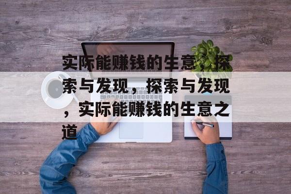 实际能赚钱的生意,探索与发现,探索与发现,实际能赚钱的生意之道 实际能赚钱的生意,探索与发现,探索与发现,实际能赚钱的生意之道