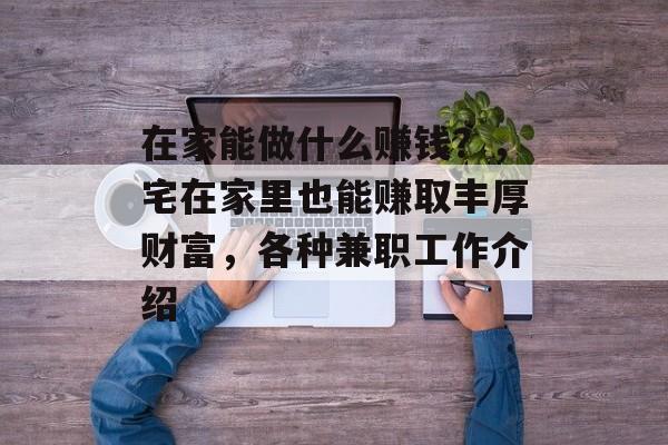 在家能做什么赚钱?,宅在家里也能赚取丰厚财富,各种兼职工作介绍 在家能做什么赚钱?,宅在家里也能赚取丰厚财富,各种兼职工作介绍