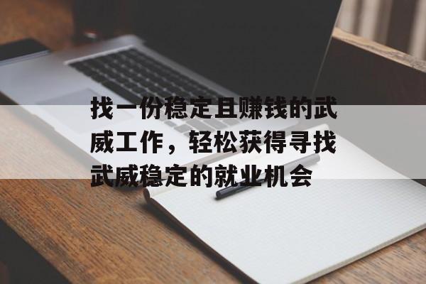 找一份稳定且赚钱的武威工作，轻松获得寻找武威稳定的就业机会