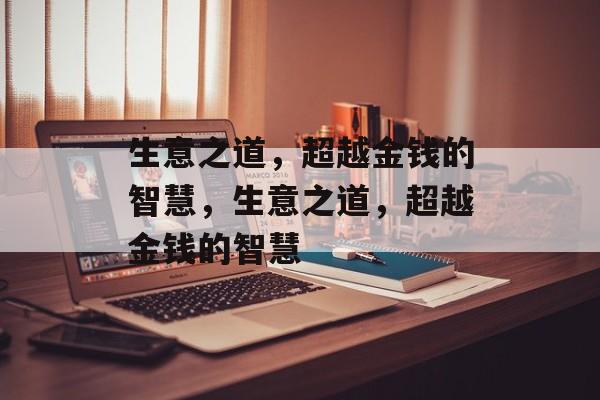 生意之道,超越金钱的智慧,生意之道,超越金钱的智慧 生意之道,超越金钱的智慧,生意之道,超越金钱的智慧