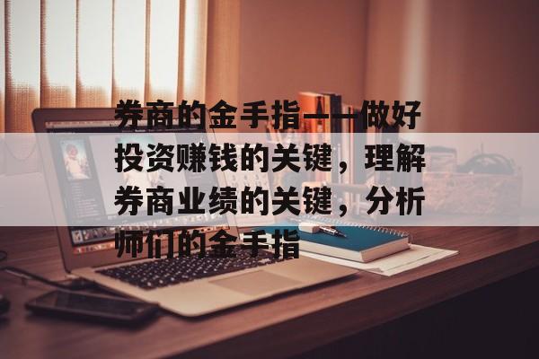券商的金手指——做好投资赚钱的关键,理解券商业绩的关键,分析师们的金手指 券商的金手指——做好投资赚钱的关键,理解券商业绩的关键,分析师们的金手指