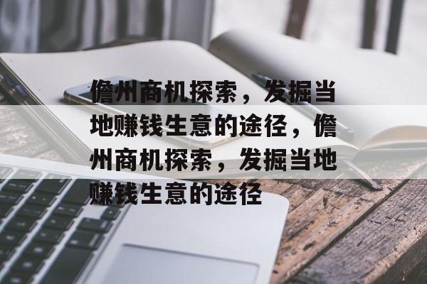 儋州商机探索,发掘当地赚钱生意的途径,儋州商机探索,发掘当地赚钱生意的途径 儋州商机探索,发掘当地赚钱生意的途径,儋州商机探索,发掘当地赚钱生意的途径