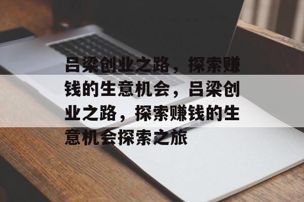 吕梁创业之路,探索赚钱的生意机会,吕梁创业之路,探索赚钱的生意机会探索之旅 吕梁创业之路,探索赚钱的生意机会,吕梁创业之路,探索赚钱的生意机会探索之旅